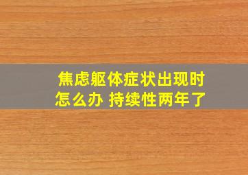 焦虑躯体症状出现时怎么办 持续性两年了